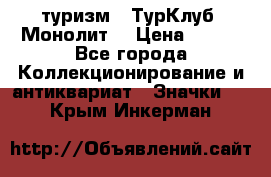 1.1) туризм : ТурКлуб “Монолит“ › Цена ­ 190 - Все города Коллекционирование и антиквариат » Значки   . Крым,Инкерман